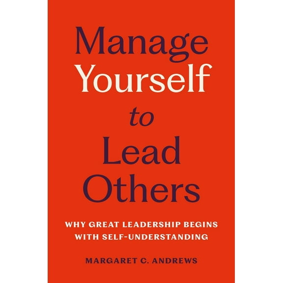 Manage Yourself to Lead Others: Why Great Leadership Begins with Self-Understanding, (Hardcover)