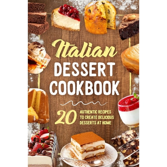 Italian Dessert Cookbook: 20 Authentic Recipes to Create Delicious Desserts at Home: Cookies Making Guide, (Paperback)