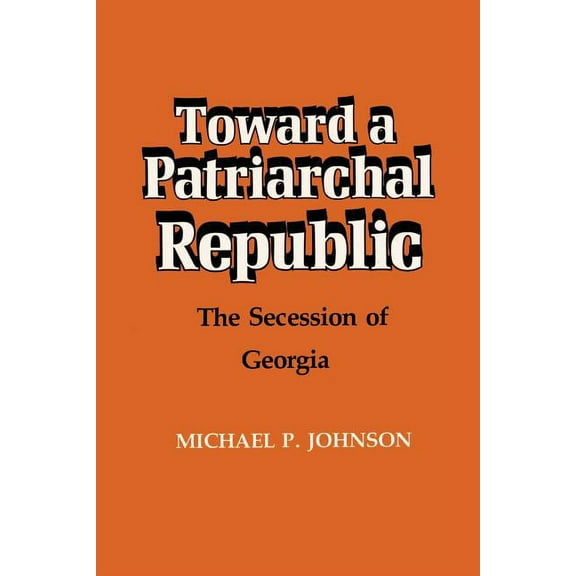 Toward a Patriarchal Republic: The Secession of Georgia, (Paperback)