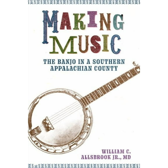 American Made Music Making Music: The Banjo in a Southern Appalachian County, (Hardcover)