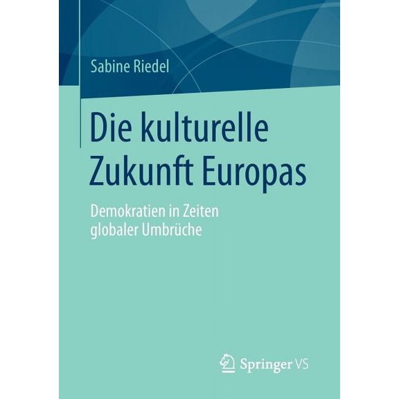 Die Kulturelle Zukunft Europas: Demokratien in Zeiten Globaler UmbrÃ¼che, (Paperback)
