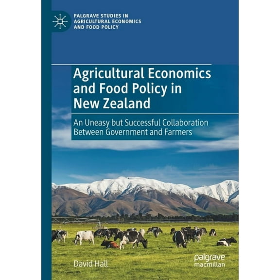 Palgrave Studies in Agricultural Economi Agricultural Economics and Food Policy in New Zealand: An Uneasy But Successful Collaboration Between Government and Far, (Paperback)