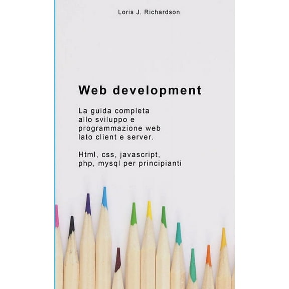 Web Development : La guida completa allo sviluppo e programmazione web lato client e server. Html, css, javascript, php, mysql per principianti. (Paperback)
