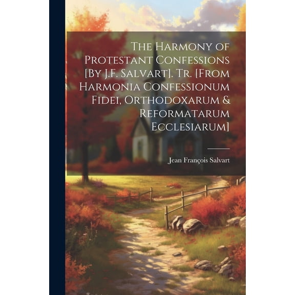 The Harmony of Protestant Confessions [By J.F. Salvart]. Tr. [From Harmonia Confessionum Fidei, Orthodoxarum & Reformatarum Ecclesiarum] (Paperback)