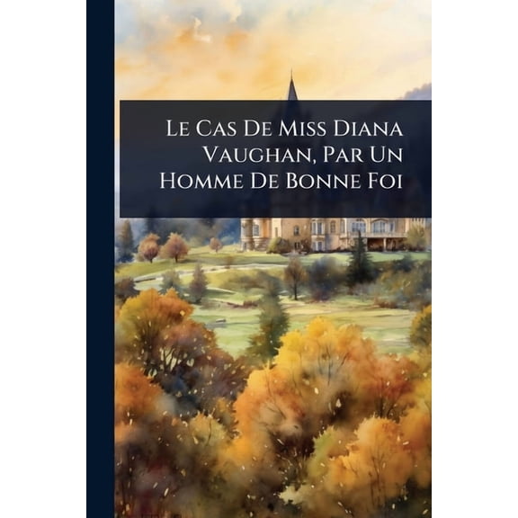 Le Cas De Miss Diana Vaughan, Par Un Homme De Bonne Foi, (Paperback)
