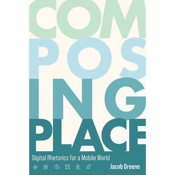 Composing Place: Digital Rhetorics for a Mobile World, (Paperback)
