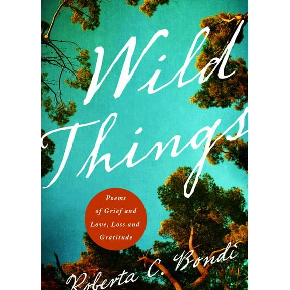 Wild Things: Poems of Grief and Love, Loss and Gratitude, (Paperback)