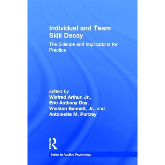 Applied Psychology Individual and Team Skill Decay: The Science and Implications for Practice, (Hardcover)