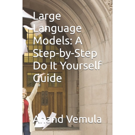 Large Language Models: A Step-by-Step Do It Yourself Guide, (Paperback)