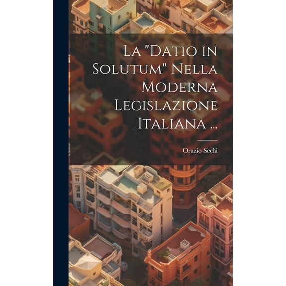 La "Datio in Solutum" Nella Moderna Legislazione Italiana ... (Hardcover)