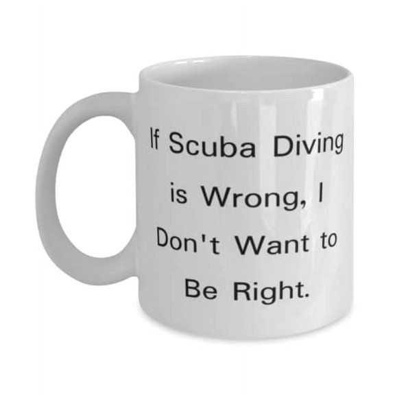 Sarcasm Scuba Diving 15oz Mug, If Scuba Diving is Wrong, I Don't Want to Be Right, Motivational for Men Women, Holiday