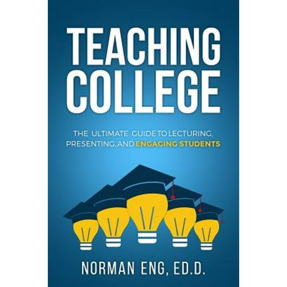Pre-Owned Teaching College: The Ultimate Guide to Lecturing, Presenting, and Engaging Students (Paperback) 0998587516 9780998587516