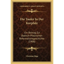 Die Taufer in Der Kurpfalz: Ein Beitrag Zur Badisch-Pfalzischen Reformationsgeschichte (1908)