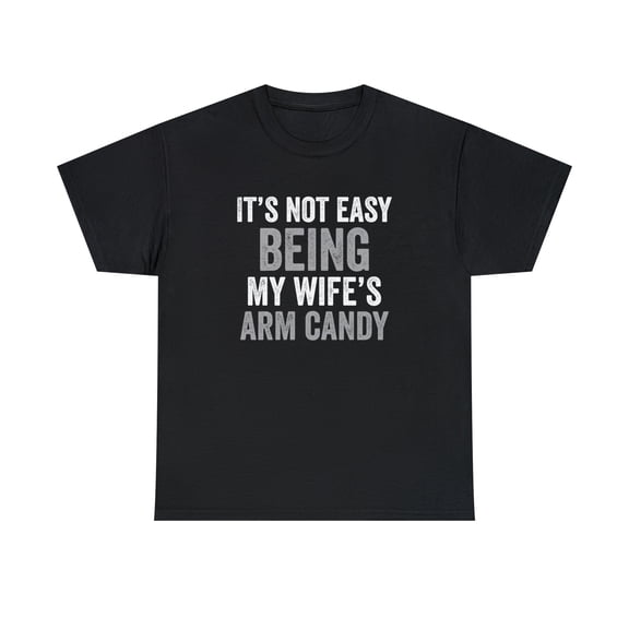 It's Not Easy Being My Wife's Arm Candy Shirt, Funny Husband Gift - ID: 236