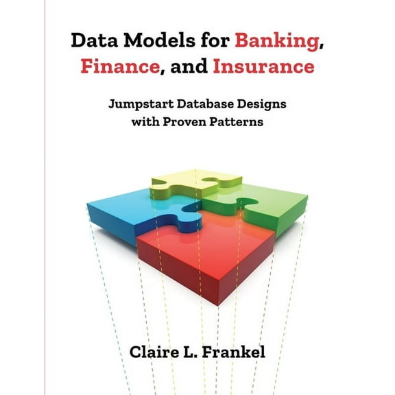 Data Models for Banking, Finance, and Insurance: Jumpstart Database Designs with Proven Patterns, (Paperback)