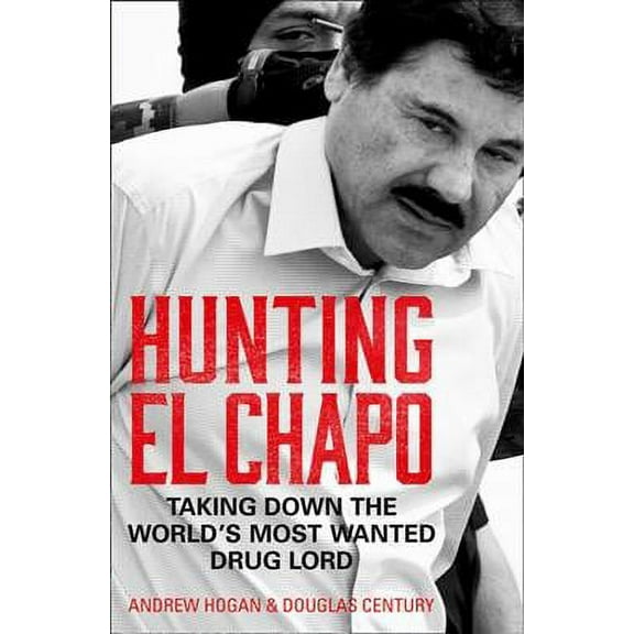 Hunting El Chapo : Taking Down the World's Most-wanted Drug-lord