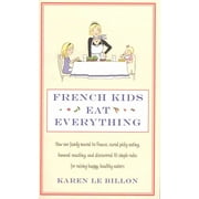 French Kids Eat Everything : How Our Family Moved to France, Cured Picky Eating, Banned Snacking and Discovered 10 Simple Rules for Raising Happy, Healthy Eaters (Paperback)