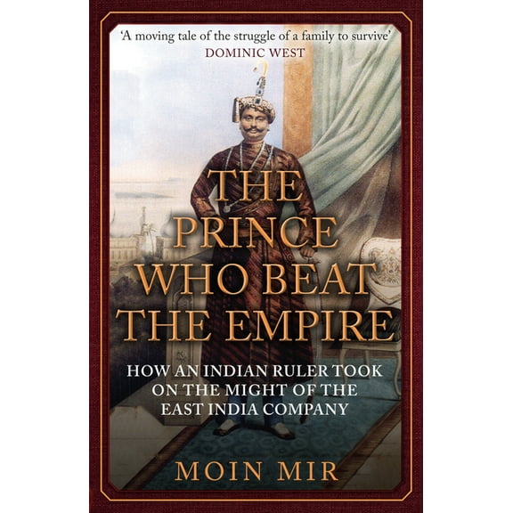 The Prince Who Beat the Empire: How an Indian Ruler Took on the Might of the East India Company, (Paperback)