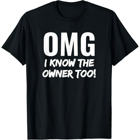 OMG I Know The Owner Too! Funny T-Shirt T-Shirt