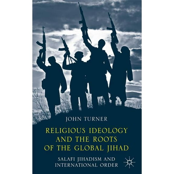 Religious Ideology and the Roots of the Global Jihad: Salafi Jihadism and International Order, (Hardcover)