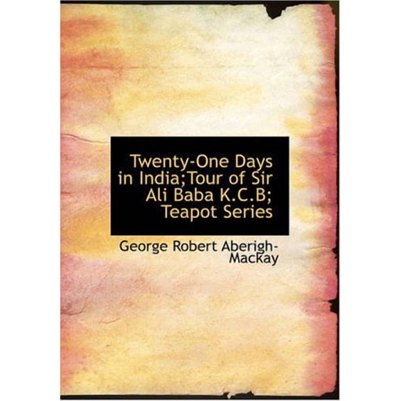 Twenty-One Days in India;Tour of Sir Ali Baba K.C.B; Teapot Series Paperback 142640252X 9781426402524 George Robert Aberigh-Mackay