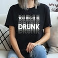 thumbnail image 3 of You Might Be Drunk T-Shirt, 3 of 5