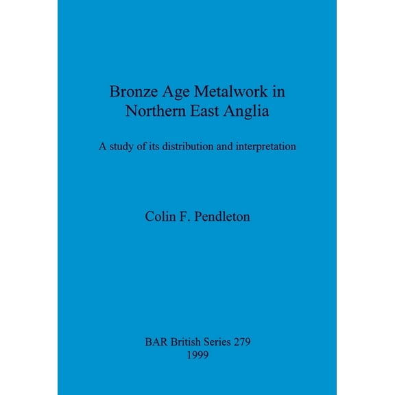 BAR British: Bronze Age Metalwork in Northern East Anglia: A study of its distribution and interpretation (Paperback)
