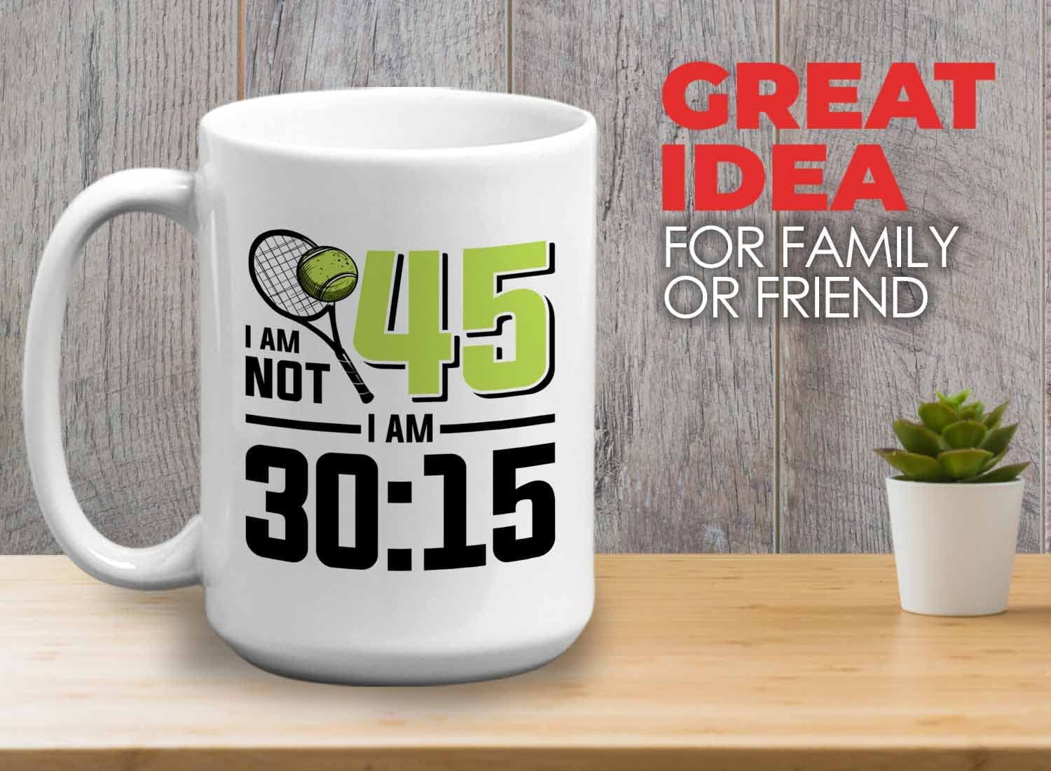Tennis Player Mug White 15oz - I'm Not 45 I'm 30:15 - Court Pro Tennis Racket Ball Winning Double Strategy Trainer Equipment