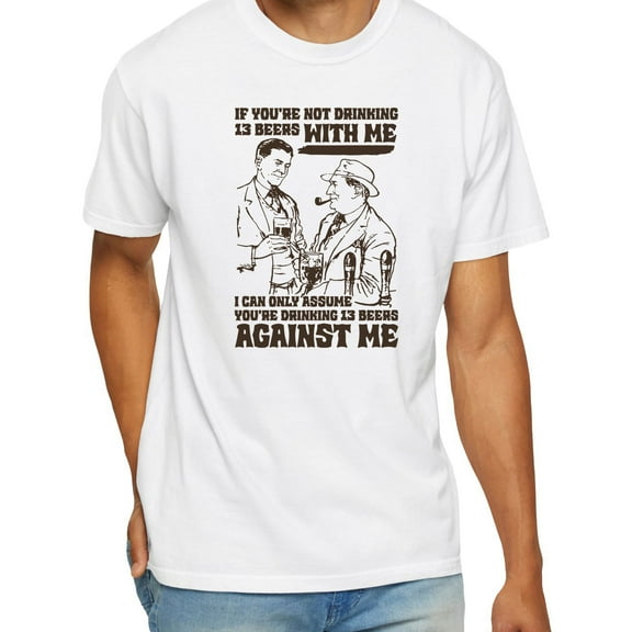 If You’re Not Drinking 13 Beers With Me I Can Only Assume You’re Drinking 13 Beers Against Me T-Shirt