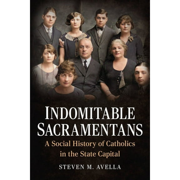 America Through Time: Indomitable Sacramentans: A Social History of Catholics in the State Capital (Paperback)