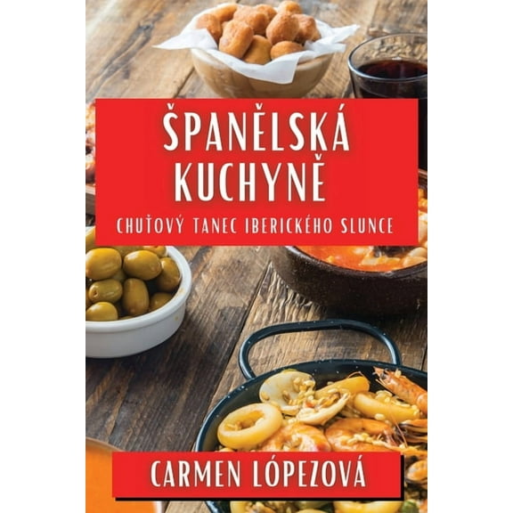 Spanělská Kuchyně: Chuťový Tanec Iberického Slunce, (Paperback)