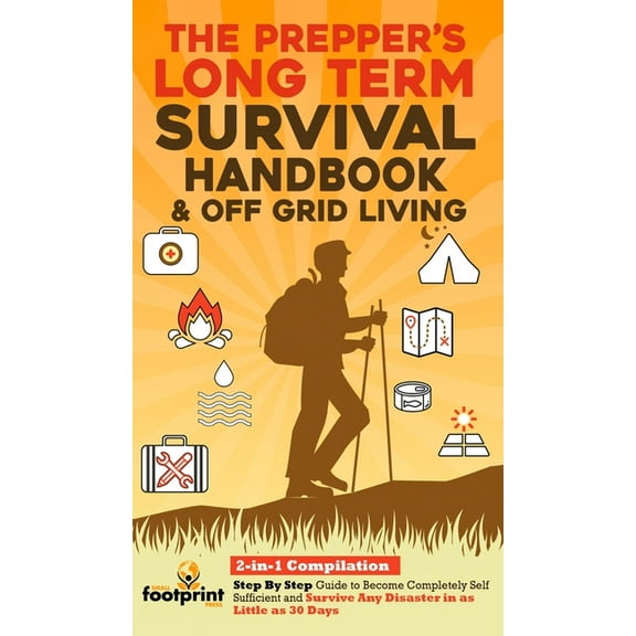 Self Sufficient Survival The Prepper's Long-Term Survival Handbook & Off Grid Living: 2-in-1 CompilationStep By Step Guide to Become Completely S, (Hardcover)