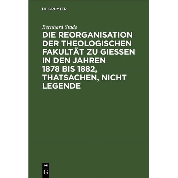 Die Reorganisation Der Theologischen Fakultät Zu Giessen in Den Jahren 1878 Bis 1882, Thatsachen, Nicht Legende: Eine St, (Hardcover)