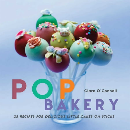 Pop Bakery: 25 Recipes for Delicious Little Cakes on Sticks