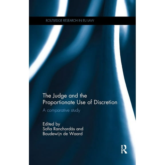 Routledge Research in EU Law The Judge and the Proportionate Use of Discretion: A Comparative Administrative Law Study, (Paperback)