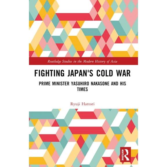 Routledge Studies in the Modern History Fighting Japan's Cold War: Prime Minister Yasuhiro Nakasone and His Times, (Paperback)