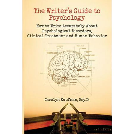 The Writer's Guide to Psychology : How to Write Accurately about Psychological Disorders, Clinical Treatment and Human