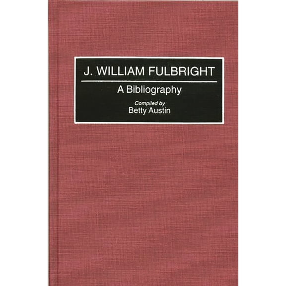 Bibliographies and Indexes in Law and Po J. William Fulbright: A Bibliography, Book 22, (Hardcover)