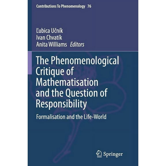 Contributions to Phenomenology The Phenomenological Critique of Mathematisation and the Question of Responsibility: Formalisation and the Life-World, Book 76, (Paperback)