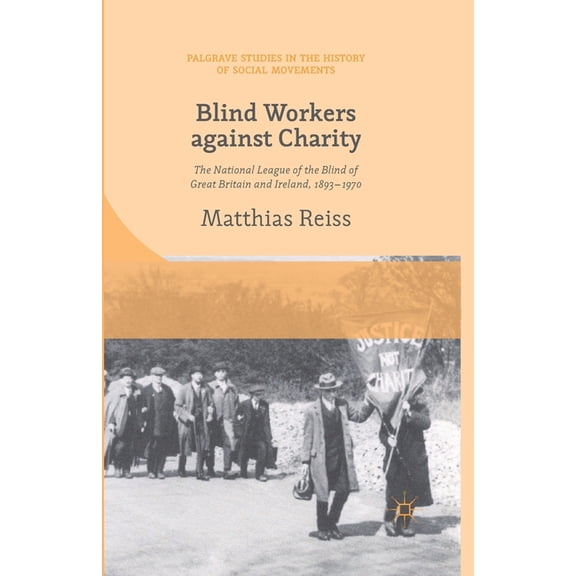 Palgrave Studies in the History of Socia Blind Workers Against Charity: The National League of the Blind of Great Britain and Ireland, 1893-1970, (Paperback)
