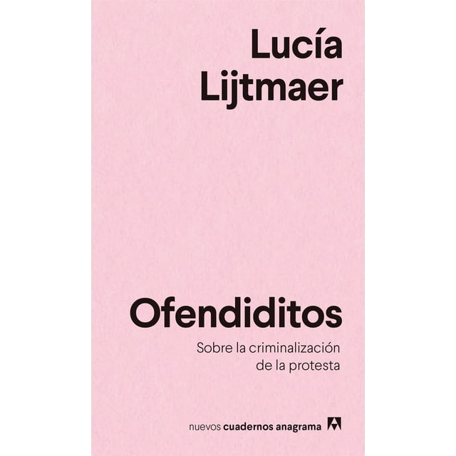 OFENDIDITOS: SOBRE LA CRIMINALIZACION DE LA PROTESTA ANAGRAMA LUCIA LIJTMAER