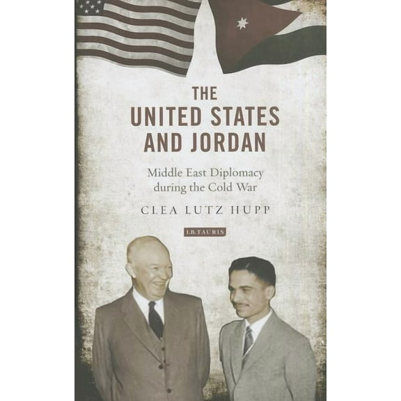 Library of International Relations The United States and Jordan: Middle East Diplomacy during the Cold War, (Hardcover)