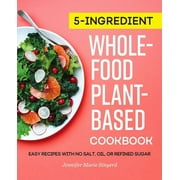 5-Ingredient Whole-Food, Plant-Based Cookbook : Easy Recipes with No Salt, Oil, or Refined Sugar (Paperback)