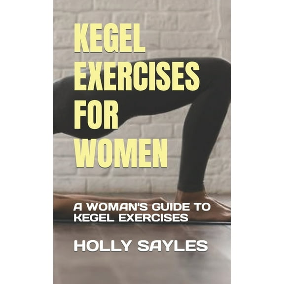 Kegel Exercises for Women: A Woman's Guide to Kegel Exercises (Paperback) by Holly Sayles