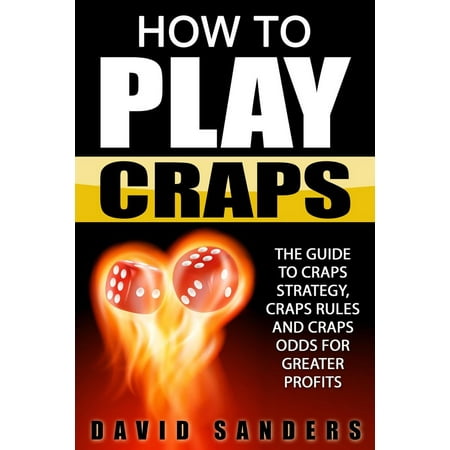 How To Play Craps: The Guide to Craps Strategy, Craps Rules and Craps Odds for Greater Profits -