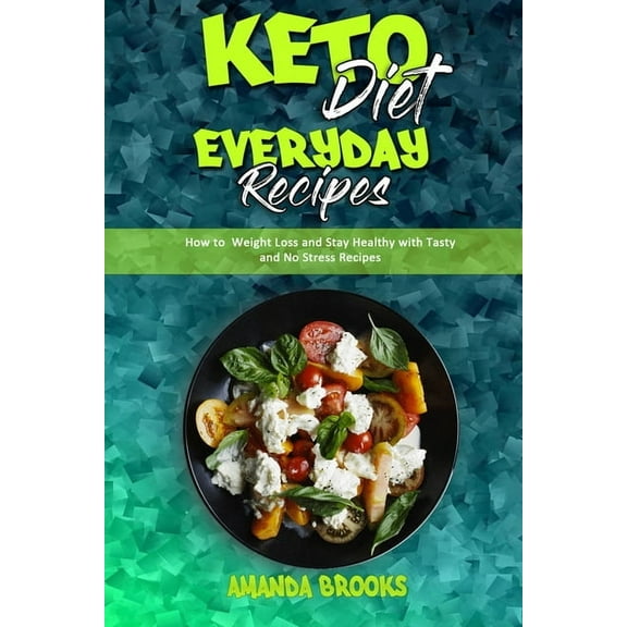 Keto Diet Everyday Recipes : How To Weight Loss And Stay Healthy With Tasty And No Stress Recipes (Paperback)