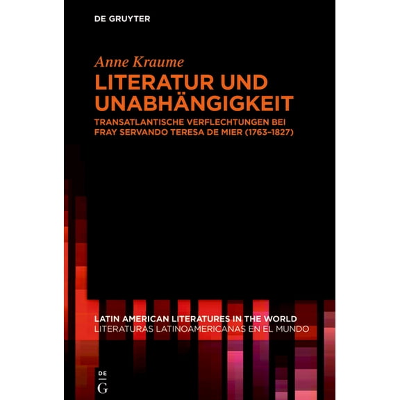 Latin American Literatures In The World Literatur Und Unabhängigkeit: Transatlantische Verflechtungen Bei Fray Servando Teresa de Mier (1763-1827), Book 18, (Paperback)