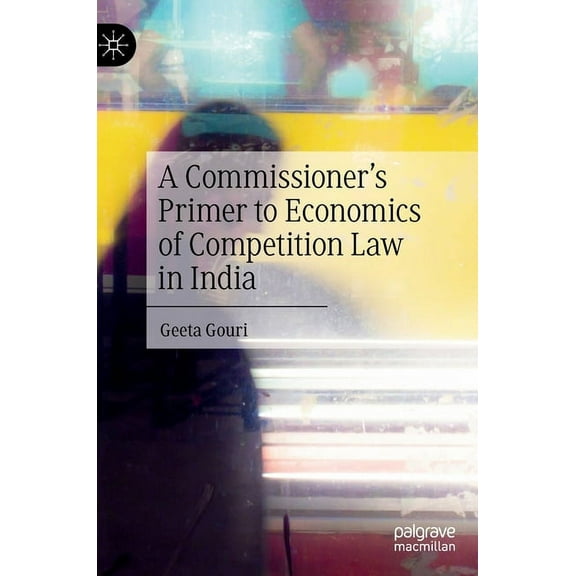 A Commissioner's Primer to Economics of Competition Law in India, (Hardcover)