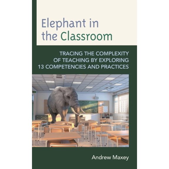 Elephant in the Classroom: Tracing the Complexity of Teaching by Exploring 13 Competencies and Practices, (Paperback)