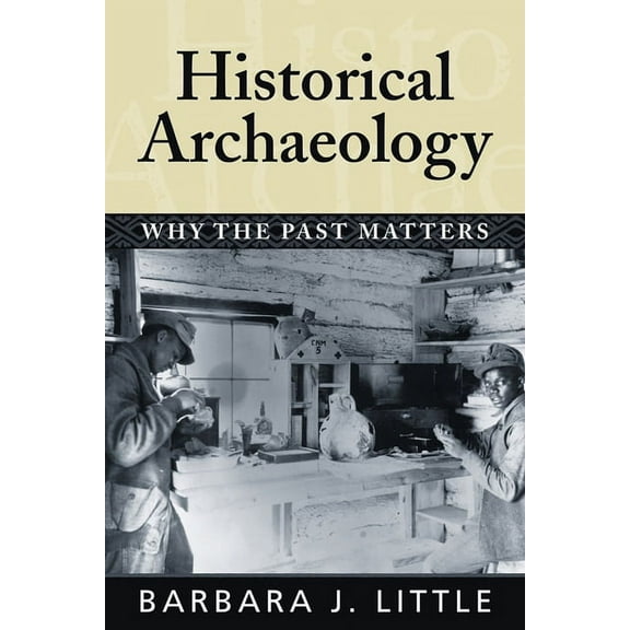 Historical Archaeology: Why the Past Matters, (Hardcover)